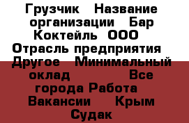 Грузчик › Название организации ­ Бар Коктейль, ООО › Отрасль предприятия ­ Другое › Минимальный оклад ­ 14 000 - Все города Работа » Вакансии   . Крым,Судак